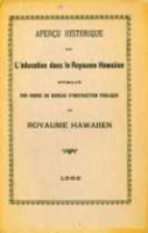 Aper&ccedil;u historique de l'&eacute;ducation dans le royaume hawaiien, publi&eacute; par ordre du bureau d'instruction publique du royaume hawaiien