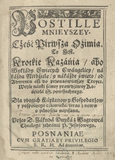 Postilla mnieysza [...] To iest krotkie kazania / abo wykłady Swiętych Ewangeliey / na każdą niedźielę / y na każde święto [...] Cz.I