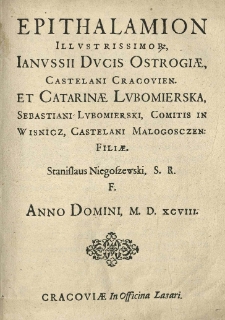Epithalamion Illustrissimor [!] Ianussi ducis Ostrogiae [...] et Catarinae Lubomierska, Sebastiani Lubomierski [...] filiae. Stanislaus Niegoszewski S.R.F. anno 1598 [rz.].