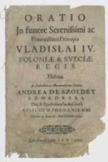 Oratio Jn funere Serenissimi ac Potentissimi Principis Vladislai IV. Poloniae et Sveciae Regis Habita Ab [...] Andrea De Szołdry Szołdrski, [...] Episcopo Posnaniensi, Cracouiae 15 Ianuarij Anno Domini 1649.