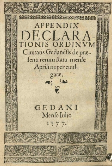 Appendix declarationis ordinum civitatis Gedane[n]sis de praesenti rerum statu mense Aprili nuper evulgatae.