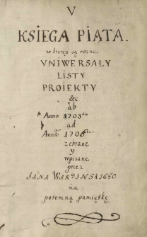 "Księga piąta w ktorey są różne uniwersały, listy, proiekty etc. ab anno 1703tio ad annum 1706tum zebrane y wypisane przez Jana Wardinskiego na potomną pamiątkę."