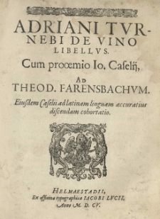 Adriani Turnebi De vino libellus. Cum prooemio Io[annis] Caselii, ad Theod[orum] Farensbachum. Eiusdem Caselii ad latinam linguam accuratius discendam cohortatio.