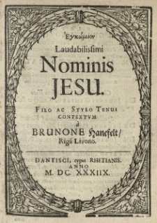 Enkomion [grec.] laudabilissimi nominis Jesu. Filo ac stylo tenui contextum a Brunone Hanefelt Rigâ-Livono.