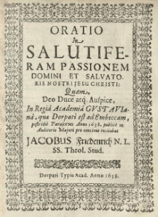 Oratio in salutiferam passionem Domini et Salvatoris nostri Jesu Christi, quam [...] in Regia Academia Gustaviana, quae Dorpati est [...] publicae [...] recitabat Jacobus Friedenrich [...].