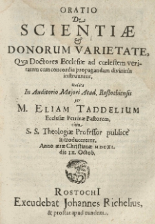 Oratio de scientiae et donorum varietate qua doctores ecclesiae [...] divinitus instruuntur, habita in Auditorio Majori Acad. Rostochiensis per [...] Eliam Taddelium [...] anno [...] 1640 [rz.] die 9 [rz.] Octob.