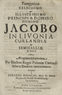 Panegyricus celsissimo ac illustrissimo principi [...] Jacobo in Livonia Curlandiae et Semigalliae duci cum [...] suscipiendum [...] per [...] Regni Poloniae commissarios in ducatum intromitteretur scriptus a Johanne Hovelio [...].