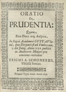 Oratio de prudentia: quam [...] in Regia Academia Gustavianâ, quae Dorpati est [...] 2 die junii, anno 1638 publice [...] recitabat Ericus A. Schomerus.