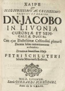 Chaire [grec.] quo illustrissimo [...] principi [...] Jacobo in Livonia Curoniae et Semigaliae duci [...] cum ejus [...] Celsitudini plenari&eacute; Ducatus fasces committerentur acclamabat [...] musa Petri Schl&uuml;teri [...].