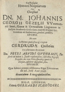 Epithalamion [gr.] honori nuptiarum [...] Johannis Georgi Gezelii [...] sponsi nec non [...] virginis Gerdrudae Gutheim [...] Petri Arvidi Guthemii [...] filiae, sponsae [...] Quae [...] celebrabrantur Rigae Livonorum die 26 Junij anno 1643 decantatum a congratulantibus.