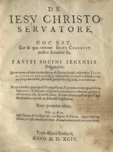 De Iesv Christo Servatore, hoc est cur et qua ratione lesvs Christvs noster Seruator sit, Favsti Socini Senensis Disputatio