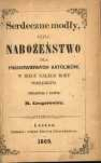 Serdeczne modły czyli Nabożeństwo dla prawowiernych katolik&oacute;w w biegu całego roku porządkiem / opracował i ułożył M. Gregorowicz.