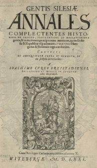 Gentis Silesiae Annales complectens historiam de origine, propagatione et migrationibus gentis et recitationem praecipuorum eventuum, qui in Ecclesia et Republica usque ad necem Ludovici Hungariae et Bohemiae regis acciderunt. Contexti a...