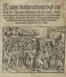 Kurtze beschreibung dess einzugs der Jungen K&uuml;nigin zu Cracaw unnd der Hochzeit dess jungen K&uuml;nigs auss Polen [t.j. Zygmunta II Augusta] mit R&ouml;mischer K&uuml;. May. Ferdinandi [I] Tochter [t.j. z Elżbietą] mit mancherley gepreng und Ceremonien geschehen den IIII May und etlich tag hernach. Anno 1543 [rom.].