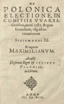 De polonica electione in comitiis Warsauiensibus anni 1587 et quae secuta sunt; usque ad coronationem Sigismundi III et captum Maximilianum. Accessit De forma regni et regibus Poloniae [...]