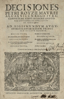Decisiones Petri Royzii [...] De rebus in sacro auditorio Lituanico, ex appellatione iudicatis. Ad Sigismundum Augustum Poloniae regem...