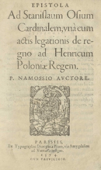 Epistola ad Stanislaum Osium [...] una cum actis legationis de regno ad Henricum Poloniae regem. P.Namossio auctore
