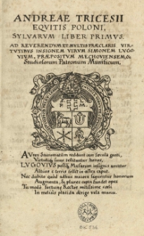 Adreae Tricesii Equitis Poloni Sylvarum Liber Primus. Ad Reverendum et Multis Praeclaris Virtutibus Insigniem Virum Simonem Lugovium, Praepositum Mechoviensem etc. Studiosorum Patronum Munificum.