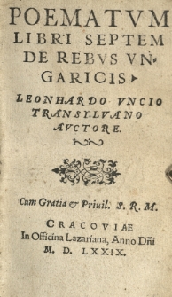 Poematvm libri septem De rebvs Vngaricis Leonhardo Vncio [...] auctore