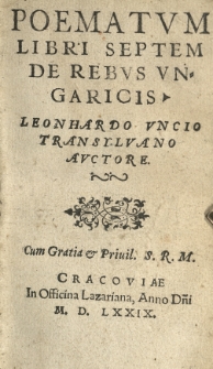 Poematvm libri septem De rebvs Vngaricis Leonhardo Vncio [...] auctore