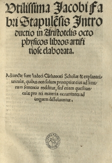 Utilissima Jacobi Fabri Stapule[n]sis Introductio in Aristotelis octo physicos libros artifitiose elaborata [...].