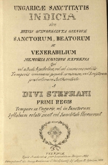 "Ungaricae sanctitatis indicia sive brevis 55 sanctorum, beatorum ac venerbilium memoria iconibus expressa [...] a divi Stephani Primi regis tempore ex Ungaris vel in sanctorum syllabum relati sunt vel sanctitate floruerunt."