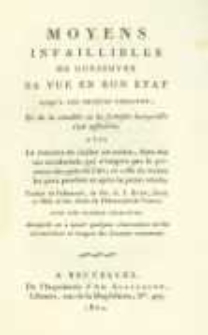 Moyens infaillibles de conserver sa vue en bon &eacute;tat jusqu'&agrave; une extr&ecirc;me vieillesse et de la r&eacute;tablir et la fortifier lorsqu'elle est affaiblie : avec la mani&egrave;re de s'aider soi-m&ecirc;me, dans des cas accidentels qui n'exigent pas des gens de l'art et celle de traiter les yeux pendant et apr&egrave;s la petite v&eacute;role