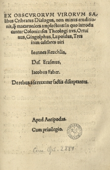 Ex obscurorum virorum salibus cribratus dialogus [...] in quo introducuntur Colonienses theologi tres, Ortvinus, Gingolphus, Lupoldus, tres item [...] viri Ioannes Reuchlin, Des. Erasmus, Iacobus Faber. De rebus a se recenter factis disceptantes. Apud Antipodas. [...].