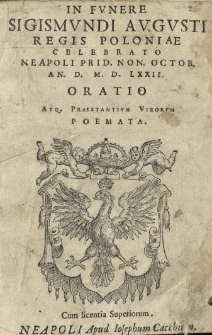 In fvnere Sigismundi Avgvsti regis Poloniae celebrato Neapoli 6 Octob[ris] An[no] 1572 [rom.] Oratio atque praestantivm virorvm poemata.