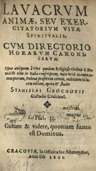 Lavacrum animae, sev exercitatorium vitae spiritualis. Cum directorio horarum canonicarum. Opus antiquum a [...] religioso ordinis S. Benedicti [...] conscriptum nunc vero in [...] Polonae [...] gentis utilitatem in lucem editum opera et studio Stanislai Grochovii [...]. [Cz. 1] Lavacrum animae [...]