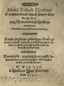 [...] O powinnościach wszech stanow ludzi. Księgi troie, przez Stanisława Koszutskiego przełożone y krotkiemi przypiskami obiaśnione. K temu przydano żywot iego [...]