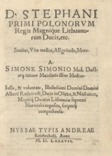 [...] Stephani Primi Polonorum regis [...] Sanitas, vita medica, aegritudo, mors a [...] Iussu [...] Alberti Radziwili [...] exposita, scriptoque comprehensa