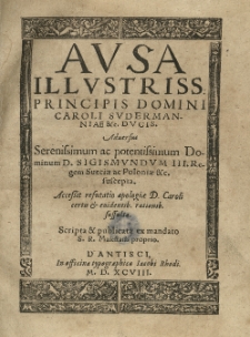 Avsa [...] Caroli Svdermaniae [...] dvcis. Aduersus [...] Sigismundvm III regem Sueciae ac Poloniae [...] suscepta. Accessit refutatio apologiae [...] Caroli certis et evidentib[us] rationib[us] suffulta [...].