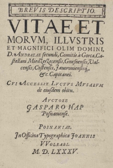 Brevis descriptio vitae et morum [...] Andraeae secundo Comitis a Gorca, castellani Miedzerzecensis [...] cui accessit Luctus Musarum de eiusdem obitu auctore Gasparo Hap