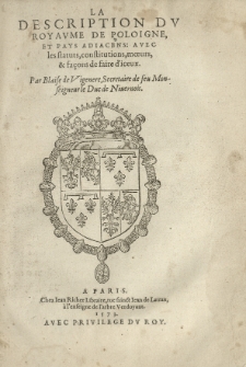 La description dv Royavme de Poloigne et pays adiacens: avec les statuts, constitutions, moeurs, et fa&ccedil;ons de faire d'iceux. Par [...].
