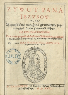 Zywot Pana Iezusow to iest / Rozmyślania nabożne a gruntowne / przednieyszych spraw zbawiciela naszego: na dwie cżęśći rozdźielone. Teraz nowo z rozmaitych doktorow [...] a osobliwie z kśiąg Ludwika z Granaty [...] zebrane przez Iana Wuchaliusza Leopolitę [...].