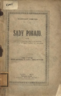 Sądy pokoju.Kilka sł&oacute;w w sprawie gwałtownej potrzeby zaprowadzenia w kraju naszym tej instytucyi.