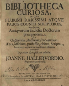 Bibliotheca curiosa in qua plurimi rarissimi atque paucis cogniti scriptores [...] horumque optimae ac novissimae editiones indicantur [...] (collecta a Joanne Hallervordio [...])