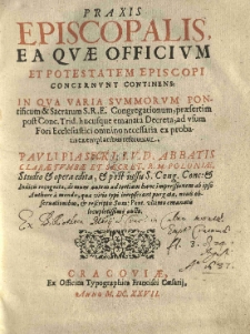 Praxis episcopalis ea quae officium et potestatem episcopi concernunt continens: in qua varia summorum pontificum [...] congregationum [...] decreta [...] referuntur. Pauli Piasecki [...] studio et opera edita, et [...] ad tertiam hanc impressionem ab ipso authore a mendis [...] purgata, novis observationibus [...] aucta.