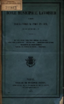&Eacute;cole Municipale Lavoisier fond&egrave;e de Paris en 1872 rue d'Enfer, 19 : but de l'&eacute;cole, caract&egrave;re g&eacute;n&eacute;ral des &eacute;tudes, conditions d'admission, r&eacute;etribution [...]tableau de lemploi du temps, personnel.