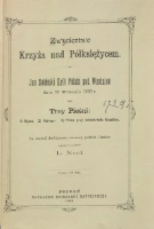 Zwycięztwo Krzyża nad P&oacute;łksiężycem : Jan Sobieski kr&oacute;l Polski pod Wiedniem dnia 12 września 1683 r. oraz Trzy pieśni: 1. Hymn. s. Polonez. 3. Pieśń przy wznoszeniu toast&oacute;w / na obch&oacute;d dw&oacute;chsetnej rocznicy pobicia Turk&oacute;w napisał wierszem L. Noel.