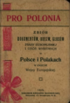 Pro Polonia : zbi&oacute;r dokument&oacute;w, odezw, głos&oacute;w prasy europejskiej i os&oacute;b wybitnych o Polsce i Polakach w okresie wojny europejskiej.