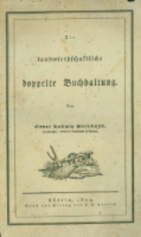 Die landwirthschaftliche doppelte Buchhandlung : oder vollst&auml;ndige Anleitung eine jede Landwirthschaft nach den Grunds&auml;tzen der doppelten oder italienischen Buchhaltungswissenschaft zu berechnen : die dazu erforderlichen Bücher einzurichten, zu führen, abzuschlie&szlig;en und die Saldos von neuem vorzutragen [1]