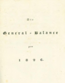 Die landwirthschaftliche doppelte Buchhandlung : oder vollständige Anleitung eine jede Landwirthschaft nach den Grundsätzen der doppelten oder italienischen Buchhaltungswissenschaft zu berechnen : die dazu erforderlichen Bücher einzurichten, zu führen, abzuschließen und die Saldos von neuem vorzutragen [11] Die General=Balance pro 1826