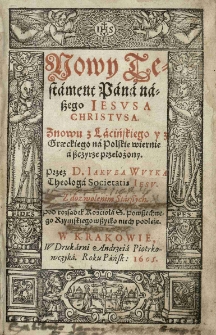Nowy Testament Pana naszego Jezusa Christusa. Znowu z łacińskiego y z graeckiego na polskie wiernie a szczyrze przełożony. Przez D. Jakuba Wuyka theologa Societatis Jesus