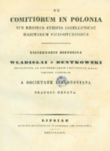 De comitiorum in Polonia sub regibus stirpis Iagellonicae habitorum vicissitudinibus : dissertatio historica Wladislai a Bentkowski referentis ad hypothecarum provinciae Masoviensis cameram a Societate Iablonoviana praemio ornata.
