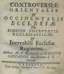 Controversiae orientalis et occidentalis ecclesiae de subiecto potestatis ecclesiasticae et inerrabili ecclesiae regimine. Auctore M. F. Joanne Laurentio Czepanski Augustiniano S. T. Doctore