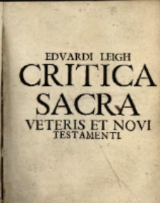 Edvardi Leigh [...] Critica sacra id est, observationes philologico-theologicae, in omnes radices vel primitivas voces Hebraeas Veteris Testamenti : iuxta ordinem alphabeticum, ubi primitivae voces plene explicantur, ex optimis quibusque lexicographis & scholastis. Accessit correctio, & uberior expositio aliquot vocabulorum, per modum supplementi Ab authore maxima ex parte Anglice conscripta, post vero ab Henrico &acirc; Middoch in latinum sermonem converta.