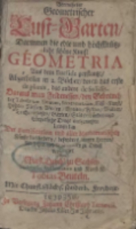 Vermehrter Geometrischer Lust-Garten/ Darinnen die edle und h&ouml;chstn&uuml;tzliche sch&ouml;ne Kunst Geometria aus dem Euclide gepflantzt : Abgetheilet in 2. B&uuml;cher/ deren das erste de planis, das andere de Solidis. Daraus man Feldmessen/ den Gebrauch der Tabularum Sinuum ... lernen kan / Der Fortification und aller Mathematischen K&uuml;nste Liebhabern/ besonders jungen Herren/ Adelichen und Studirenden zu Dienst verfertiget