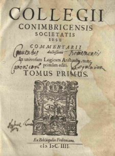Collegii Conimbricensis Societatis Jesu Commentarii doctissimi in universam logicam Aristotelis. T.1